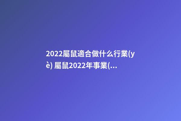 2022屬鼠適合做什么行業(yè) 屬鼠2022年事業(yè)運(yùn)勢 屬鼠2022年事業(yè)運(yùn)勢怎么樣-第1張-觀點(diǎn)-玄機(jī)派